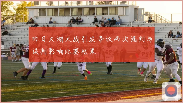 昨日火湖大战引发争议两次漏判与误判影响比赛结果