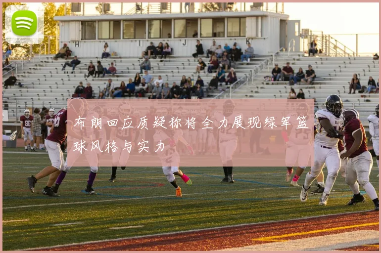 布朗回应质疑称将全力展现绿军篮球风格与实力