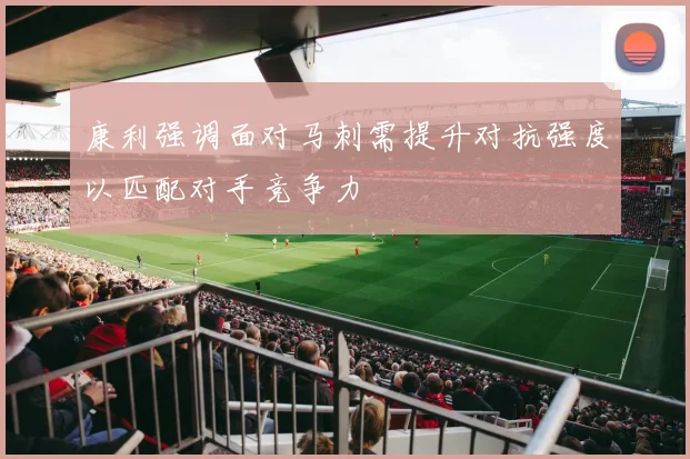 康利强调面对马刺需提升对抗强度以匹配对手竞争力