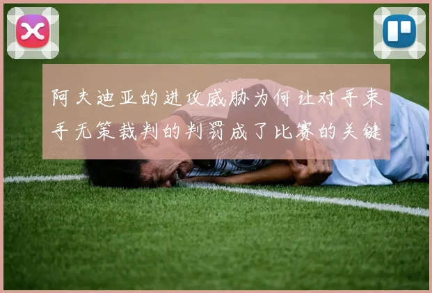 阿夫迪亚的进攻威胁为何让对手束手无策裁判的判罚成了比赛的关键因素