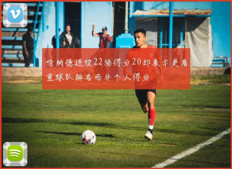 伦纳德连续22场得分20却表示更看重球队排名而非个人得分