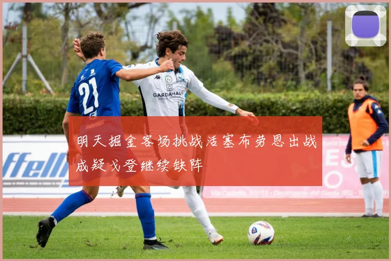 明天掘金客场挑战活塞布劳恩出战成疑戈登继续缺阵