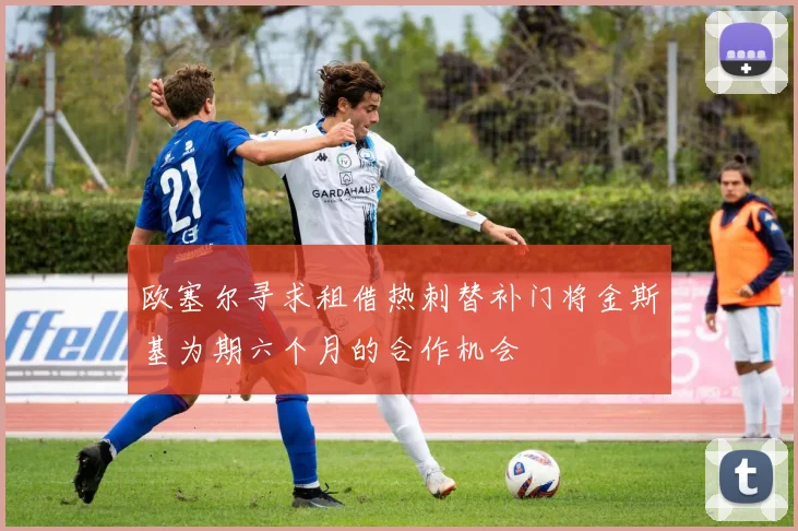 欧塞尔寻求租借热刺替补门将金斯基为期六个月的合作机会