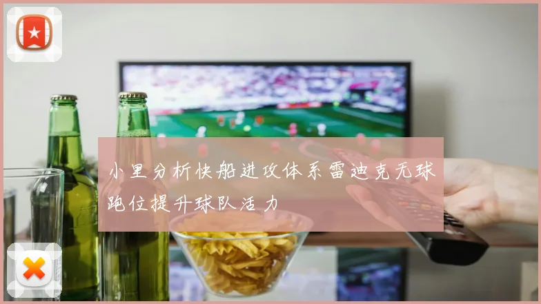 小里分析快船进攻体系雷迪克无球跑位提升球队活力