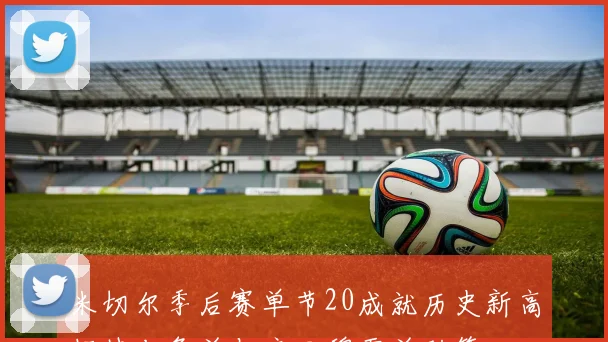 米切尔季后赛单节20成就历史新高超越老詹并与库里穆雷并列第一
