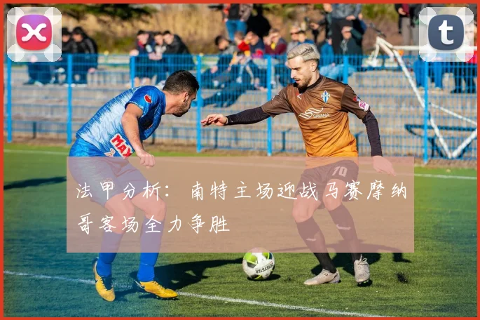 法甲分析：南特主场迎战马赛摩纳哥客场全力争胜